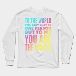 To The World You May Just Be One Person But To Me You Are The World Long Sleeve T-Shirt